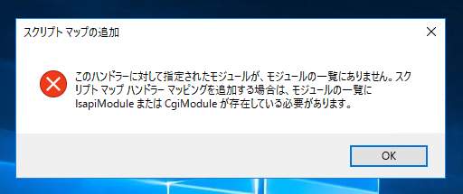 IISにスクリプト マップを追加しようすると 「このハンドラーに対して指定されたモジュールが、モジュールの一覧にありません。」のエラーメッセージが表示され、スクリプトマッピングが追加できない:画像1